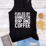 Fueled by gangsta rap and coffee tank top women graphic funny .