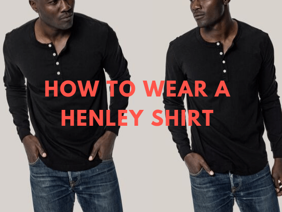 How to Wear a Henley Shirt: Guys' Outfit Ideas | Style Girlfrie