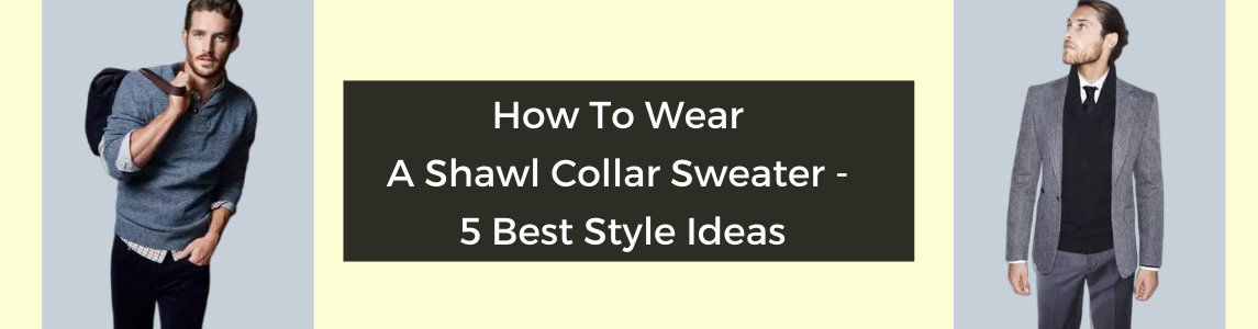 How To Wear A Shawl Collar Sweater - Best Style Ideas | Capthatt .